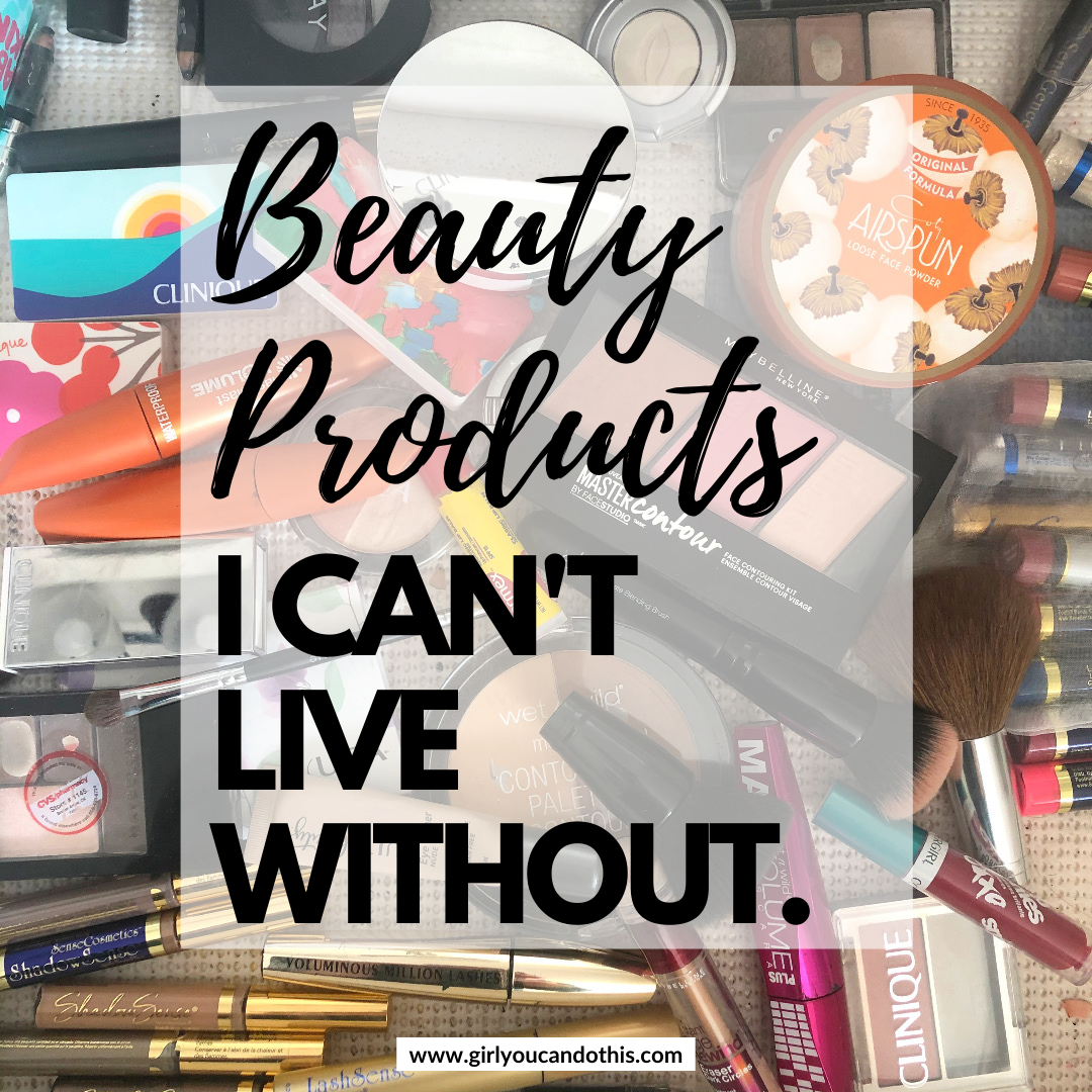 Beauty Products I Can't Live Without! - Girl, You Can Do This!